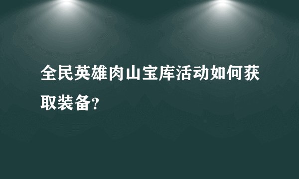 全民英雄肉山宝库活动如何获取装备?