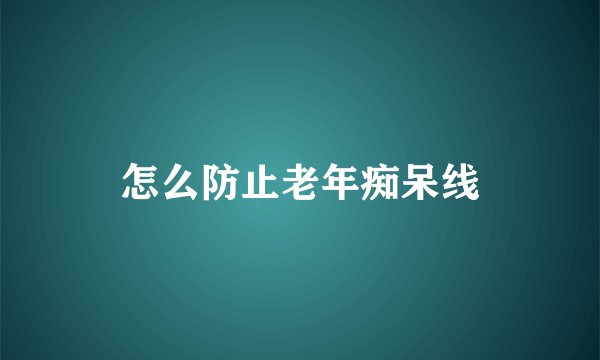 怎么防止老年痴呆线