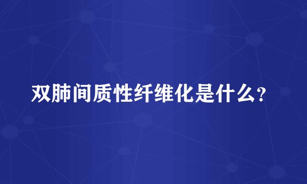 双肺间质性纤维化是什么?